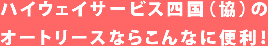 ハイウェイサービス四国(協)のオートリースならこんなに便利!